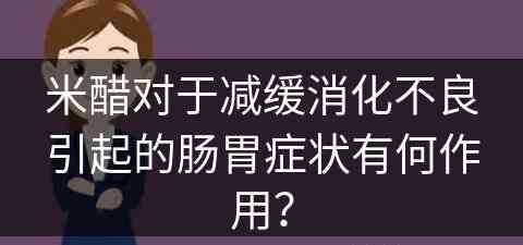 米醋对于减缓消化不良引起的肠胃症状有何作用？